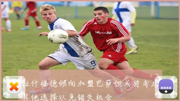 拉什福德倾向加盟巴萨但或将考虑其他选择以免错失机会